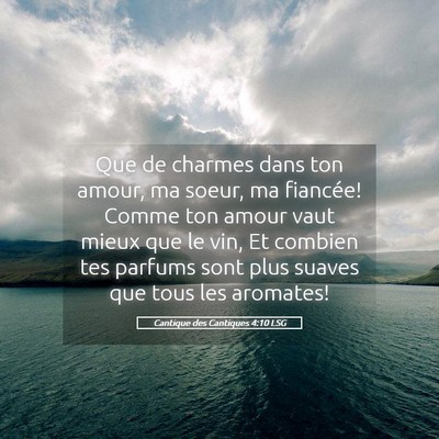 Picture 05 - Cantique des Cantiques 4:10 LSG - Que de charmes dans ton amour, ma soeur, ma - Bible Verse Picture