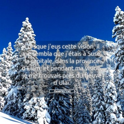 Picture 05 - Daniel 8:2 LSG - Lorsque j'eus cette vision, il me sembla que - Bible Verse Picture