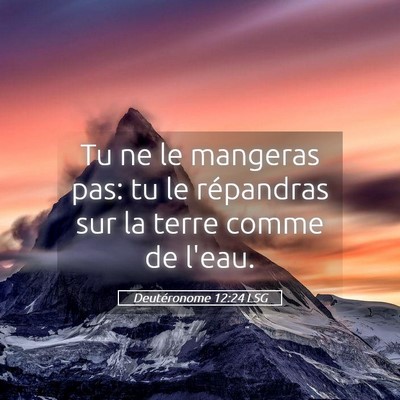 Picture 05 - Deutéronome 12:24 LSG - Tu ne le mangeras pas: tu le répandras sur la - Bible Verse Picture