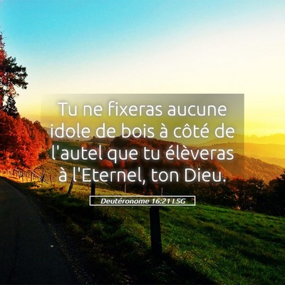 Picture 05 - Deutéronome 16:21 LSG - Tu ne fixeras aucune idole de bois à côté de - Bible Verse Picture