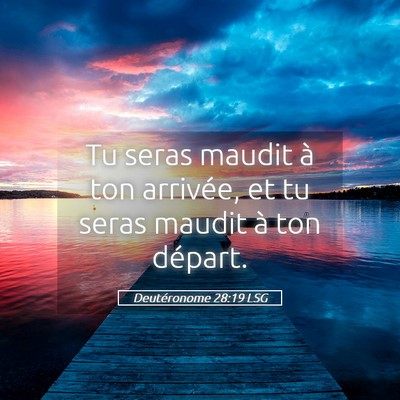 Picture 05 - Deutéronome 28:19 LSG - Tu seras maudit à ton arrivée, et tu seras - Bible Verse Picture