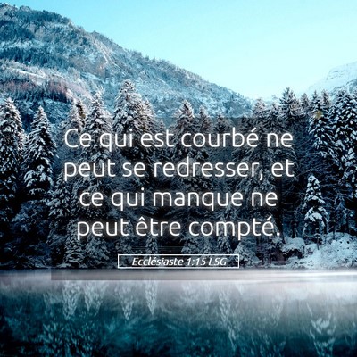 Picture 05 - Ecclésiaste 1:15 LSG - Ce qui est courbé ne peut se redresser, et ce - Bible Verse Picture