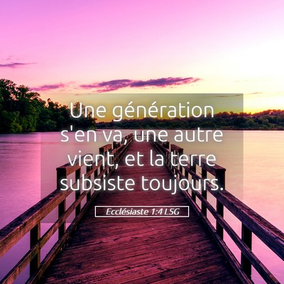 Picture 05 - Ecclésiaste 1:4 LSG - Une génération s'en va, une autre vient, et la - Bible Verse Picture