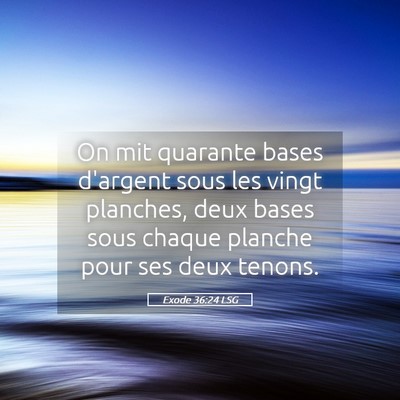 Picture 05 - Exode 36:24 LSG - On mit quarante bases d'argent sous les vingt - Bible Verse Picture