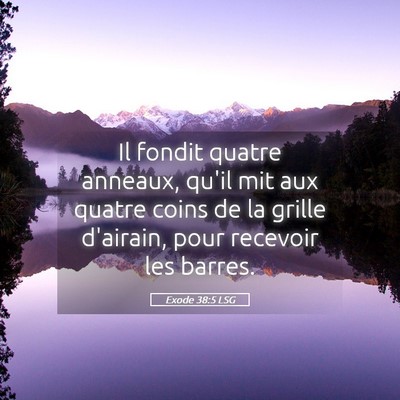 Picture 05 - Exode 38:5 LSG - Il fondit quatre anneaux, qu'il mit aux quatre - Bible Verse Picture
