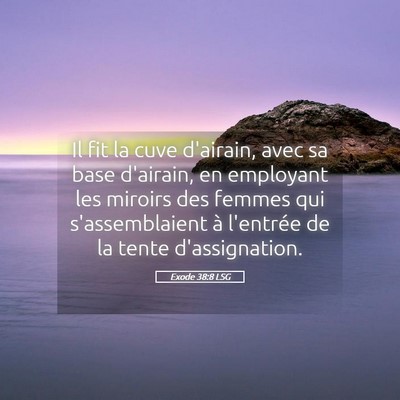 Picture 05 - Exode 38:8 LSG - Il fit la cuve d'airain, avec sa base d'airain, - Bible Verse Picture