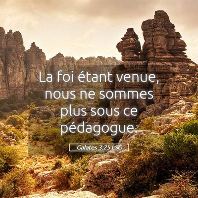 Picture 05 - Galates 3:25 LSG - La foi étant venue, nous ne sommes plus sous ce - Bible Verse Picture