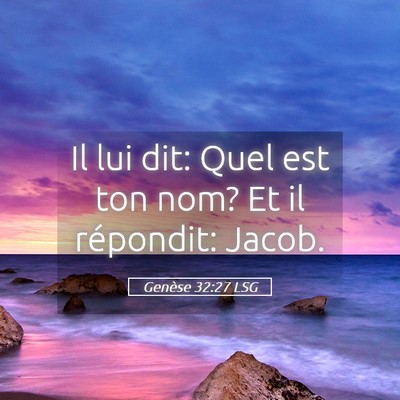 Picture 05 - Genèse 32:27 LSG - Il lui dit: Quel est ton nom? Et il répondit: - Bible Verse Picture