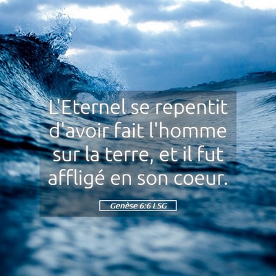 Picture 05 - Genèse 6:6 LSG - L'Eternel se repentit d'avoir fait l'homme sur la - Bible Verse Picture