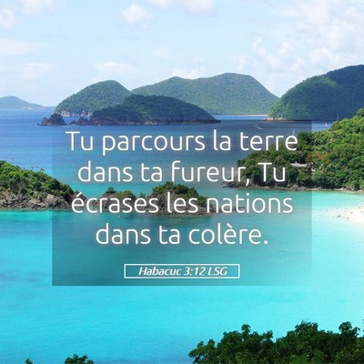 Picture 05 - Habacuc 3:12 LSG - Tu parcours la terre dans ta fureur, Tu écrases - Bible Verse Picture