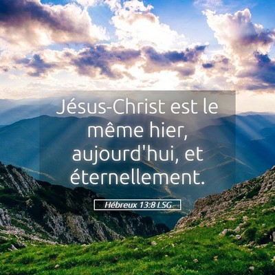 Picture 05 - Hébreux 13:8 LSG - Jésus-Christ est le même hier, aujourd'hui, et - Bible Verse Picture