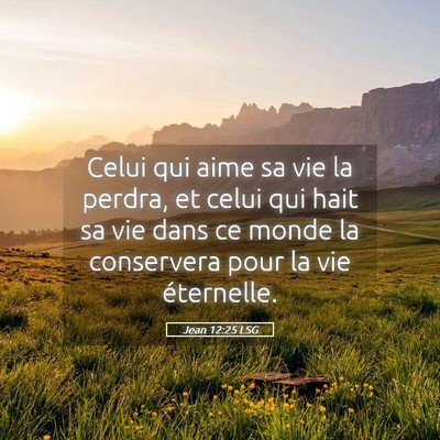 Picture 05 - Jean 12:25 LSG - Celui qui aime sa vie la perdra, et celui qui - Bible Verse Picture