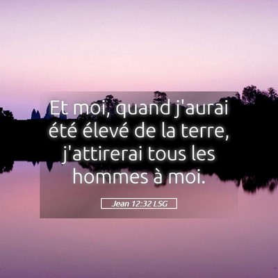 Picture 05 - Jean 12:32 LSG - Et moi, quand j'aurai été élevé de la terre, - Bible Verse Picture