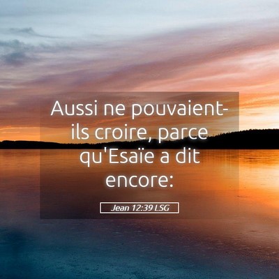 Picture 05 - Jean 12:39 LSG - Aussi ne pouvaient-ils croire, parce qu'Esaïe a - Bible Verse Picture