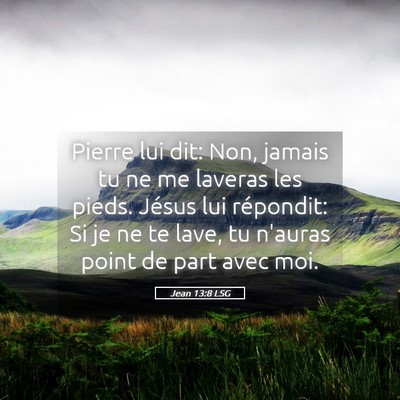 Picture 05 - Jean 13:8 LSG - Pierre lui dit: Non, jamais tu ne me laveras les - Bible Verse Picture