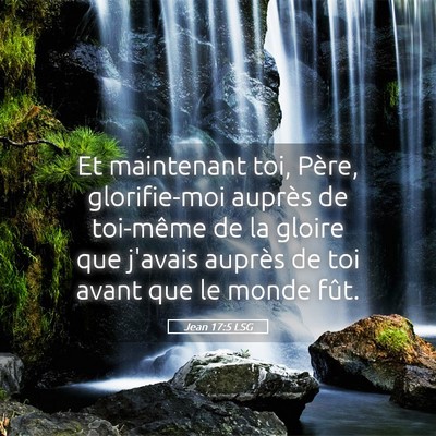 Picture 05 - Jean 17:5 LSG - Et maintenant toi, Père, glorifie-moi auprès de - Bible Verse Picture