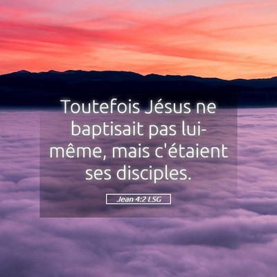 Picture 05 - Jean 4:2 LSG - Toutefois Jésus ne baptisait pas lui-même, mais - Bible Verse Picture