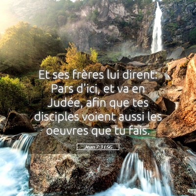 Picture 05 - Jean 7:3 LSG - Et ses frères lui dirent: Pars d'ici, et va en - Bible Verse Picture