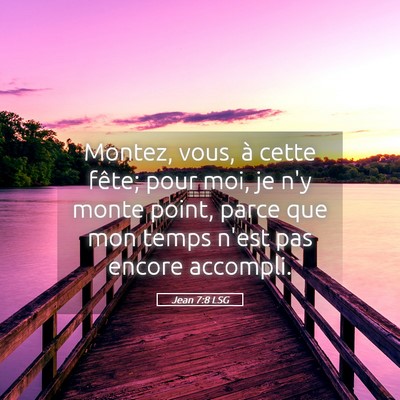 Picture 05 - Jean 7:8 LSG - Montez, vous, à cette fête; pour moi, je n'y - Bible Verse Picture