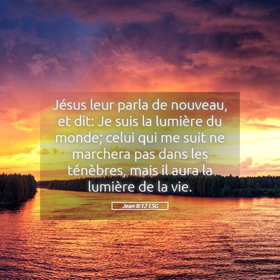 Picture 05 - Jean 8:12 LSG - Jésus leur parla de nouveau, et dit: Je suis la - Bible Verse Picture