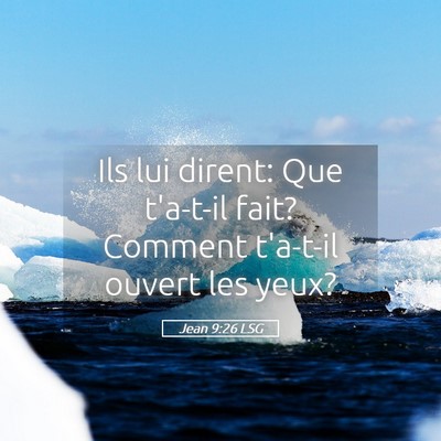 Picture 05 - Jean 9:26 LSG - Ils lui dirent: Que t'a-t-il fait? Comment - Bible Verse Picture