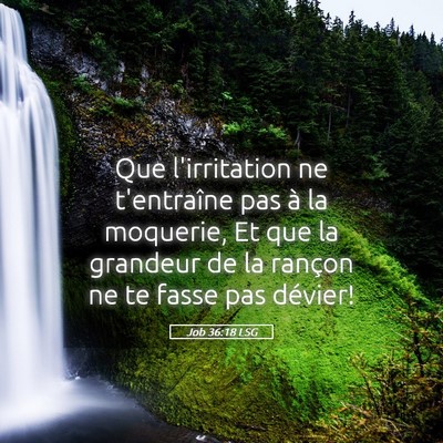 Picture 05 - Job 36:18 LSG - Que l'irritation ne t'entraîne pas à la - Bible Verse Picture