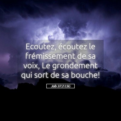 Picture 05 - Job 37:2 LSG - Ecoutez, écoutez le frémissement de sa voix, Le - Bible Verse Picture