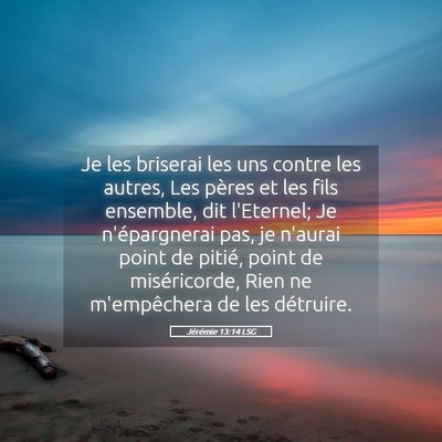 Picture 05 - Jérémie 13:14 LSG - Je les briserai les uns contre les autres, Les - Bible Verse Picture
