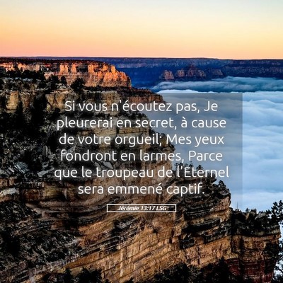 Picture 05 - Jérémie 13:17 LSG - Si vous n'écoutez pas, Je pleurerai en secret, - Bible Verse Picture