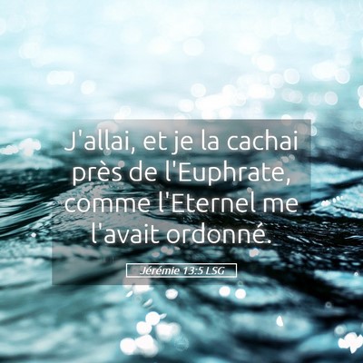 Picture 05 - Jérémie 13:5 LSG - J'allai, et je la cachai près de l'Euphrate, - Bible Verse Picture