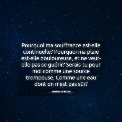 Picture 05 - Jérémie 15:18 LSG - Pourquoi ma souffrance est-elle continuelle? - Bible Verse Picture