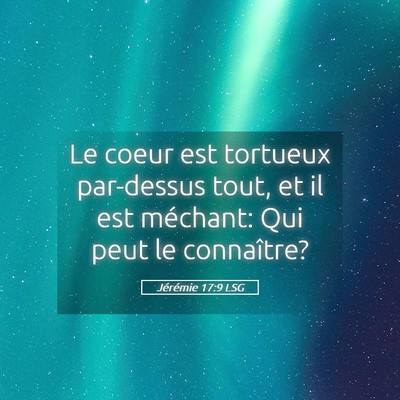 Picture 05 - Jérémie 17:9 LSG - Le coeur est tortueux par-dessus tout, et il est - Bible Verse Picture