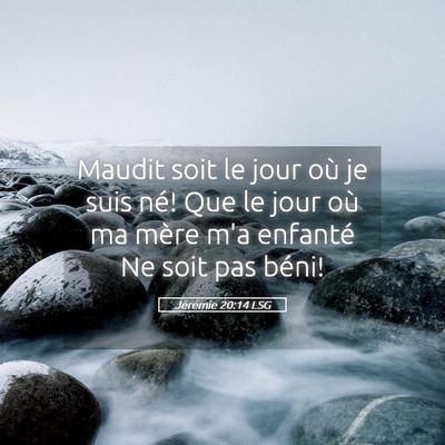 Picture 05 - Jérémie 20:14 LSG - Maudit soit le jour où je suis né! Que le jour - Bible Verse Picture