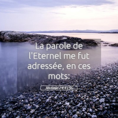Picture 05 - Jérémie 24:4 LSG - La parole de l'Eternel me fut adressée, en ces - Bible Verse Picture