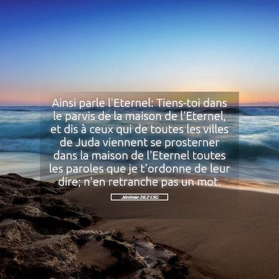Picture 05 - Jérémie 26:2 LSG - Ainsi parle l'Eternel: Tiens-toi dans le parvis - Bible Verse Picture
