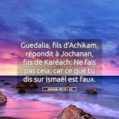 Picture 05 - Jérémie 40:16 LSG - Guedalia, fils d'Achikam, répondit à Jochanan, - Bible Verse Picture