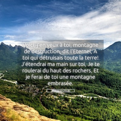 Picture 05 - Jérémie 51:25 LSG - Voici, j'en veux à toi, montagne de destruction, - Bible Verse Picture