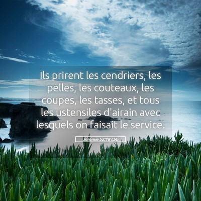 Picture 05 - Jérémie 52:18 LSG - Ils prirent les cendriers, les pelles, les - Bible Verse Picture