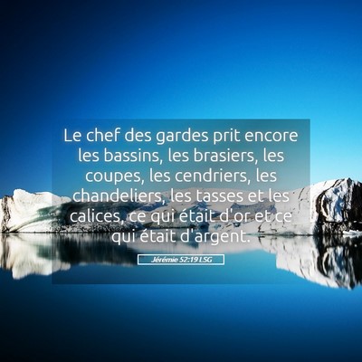 Picture 05 - Jérémie 52:19 LSG - Le chef des gardes prit encore les bassins, les - Bible Verse Picture