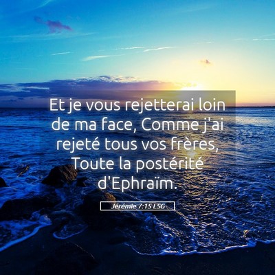 Picture 05 - Jérémie 7:15 LSG - Et je vous rejetterai loin de ma face, Comme j'ai - Bible Verse Picture