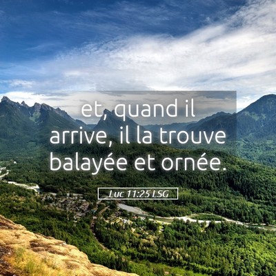 Picture 05 - Luc 11:25 LSG - et, quand il arrive, il la trouve balayée et - Bible Verse Picture