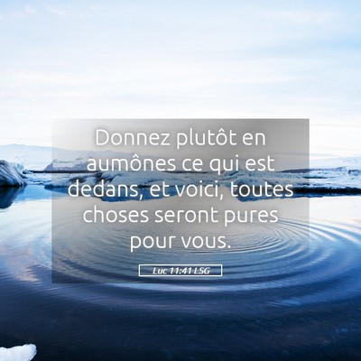 Picture 05 - Luc 11:41 LSG - Donnez plutôt en aumônes ce qui est dedans, et - Bible Verse Picture