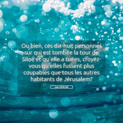 Picture 05 - Luc 13:4 LSG - Ou bien, ces dix-huit personnes sur qui est - Bible Verse Picture