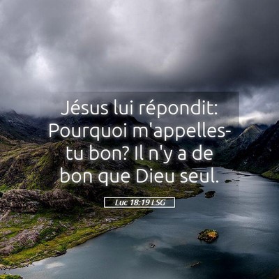 Picture 05 - Luc 18:19 LSG - Jésus lui répondit: Pourquoi m'appelles-tu bon? - Bible Verse Picture
