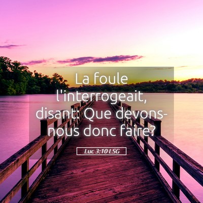 Picture 05 - Luc 3:10 LSG - La foule l'interrogeait, disant: Que devons-nous - Bible Verse Picture
