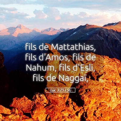Picture 05 - Luc 3:25 LSG - fils de Mattathias, fils d'Amos, fils de Nahum, - Bible Verse Picture