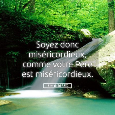 Picture 05 - Luc 6:36 LSG - Soyez donc miséricordieux, comme votre Père est - Bible Verse Picture