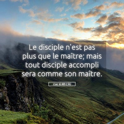 Picture 05 - Luc 6:40 LSG - Le disciple n'est pas plus que le maître; mais - Bible Verse Picture