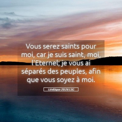 Picture 05 - Lévitique 20:26 LSG - Vous serez saints pour moi, car je suis saint, - Bible Verse Picture