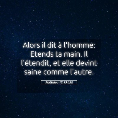 Picture 05 - Matthieu 12:13 LSG - Alors il dit à l'homme: Etends ta main. Il - Bible Verse Picture